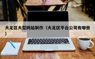 博尔塔拉大足区大型网站制作（大足区平台公司有哪些）