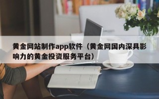 博尔塔拉黄金网站制作app软件（黄金网国内深具影响力的黄金投资服务平台）