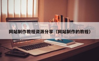 博尔塔拉网站制作教程资源分享（网站制作的教程）