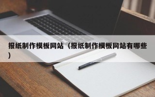 博尔塔拉报纸制作模板网站（报纸制作模板网站有哪些）