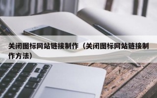 博尔塔拉关闭图标网站链接制作（关闭图标网站链接制作方法）