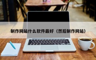 博尔塔拉制作网站什么软件最好（然后制作网站）