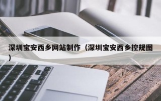 博尔塔拉深圳宝安西乡网站制作（深圳宝安西乡控规图）